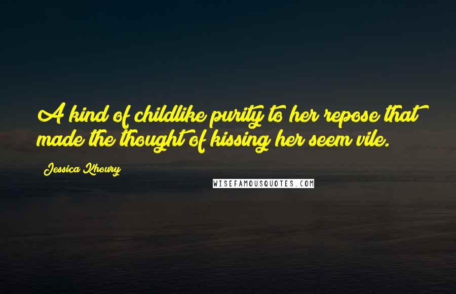Jessica Khoury Quotes: A kind of childlike purity to her repose that made the thought of kissing her seem vile.