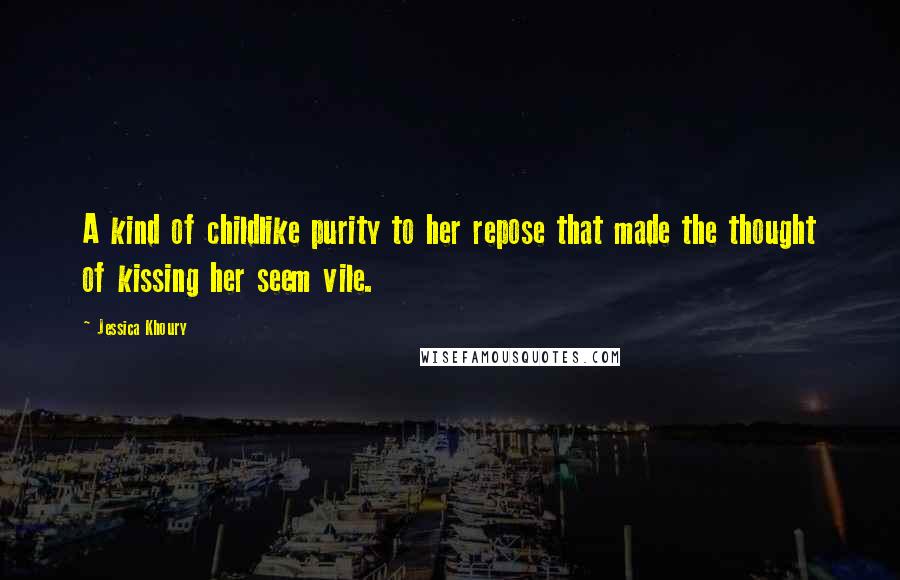 Jessica Khoury Quotes: A kind of childlike purity to her repose that made the thought of kissing her seem vile.