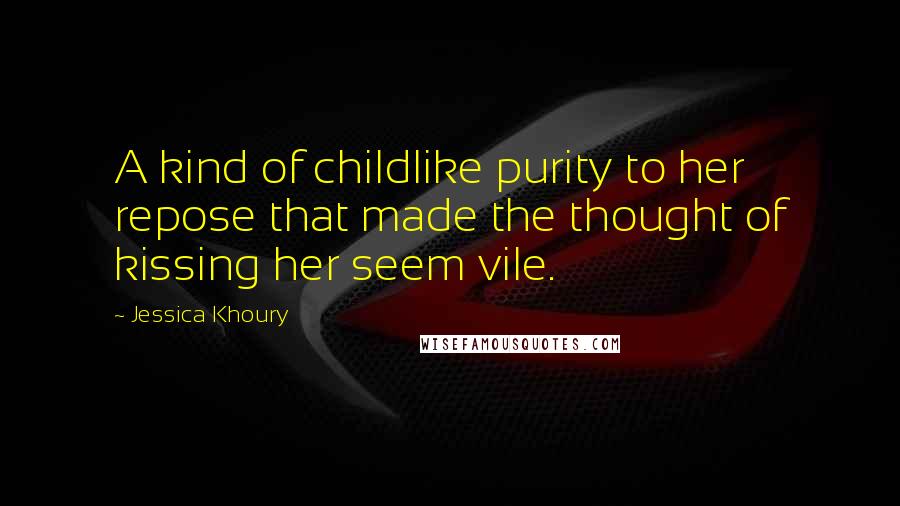 Jessica Khoury Quotes: A kind of childlike purity to her repose that made the thought of kissing her seem vile.