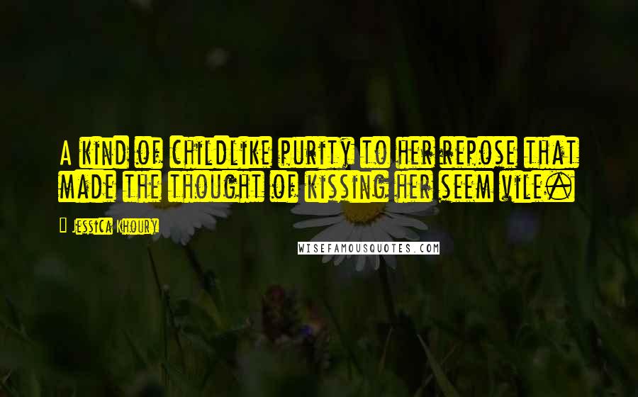 Jessica Khoury Quotes: A kind of childlike purity to her repose that made the thought of kissing her seem vile.