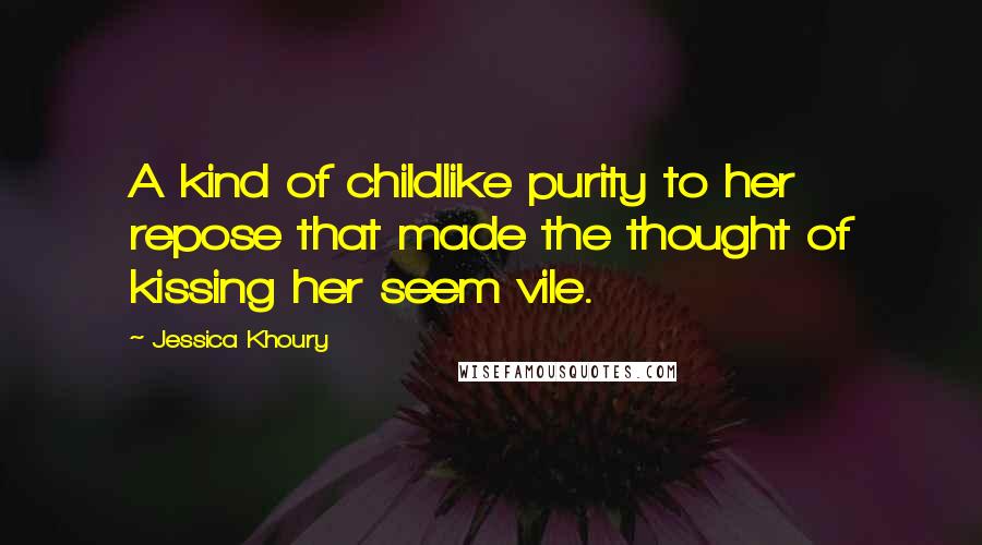 Jessica Khoury Quotes: A kind of childlike purity to her repose that made the thought of kissing her seem vile.