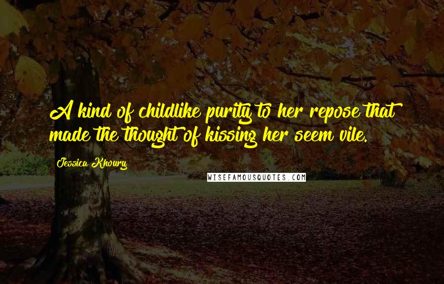 Jessica Khoury Quotes: A kind of childlike purity to her repose that made the thought of kissing her seem vile.