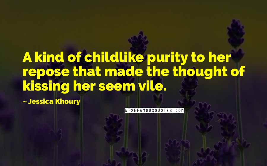 Jessica Khoury Quotes: A kind of childlike purity to her repose that made the thought of kissing her seem vile.