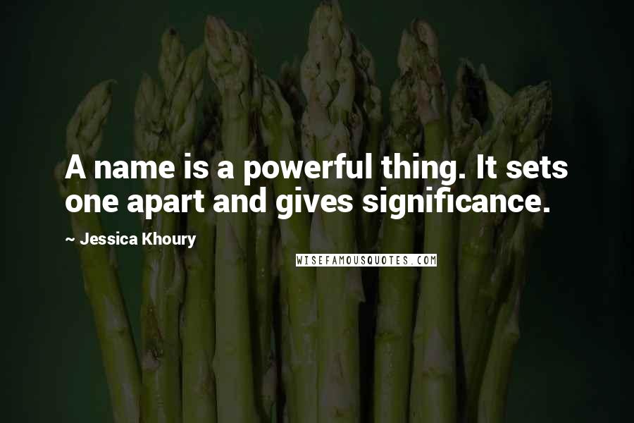 Jessica Khoury Quotes: A name is a powerful thing. It sets one apart and gives significance.