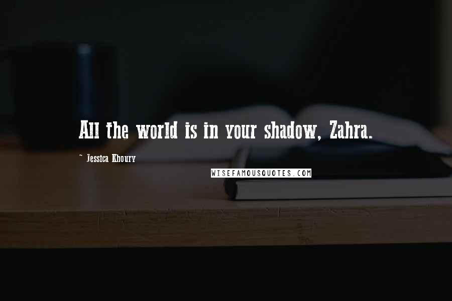 Jessica Khoury Quotes: All the world is in your shadow, Zahra.