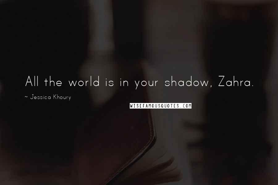 Jessica Khoury Quotes: All the world is in your shadow, Zahra.