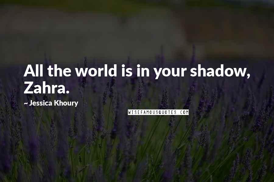 Jessica Khoury Quotes: All the world is in your shadow, Zahra.