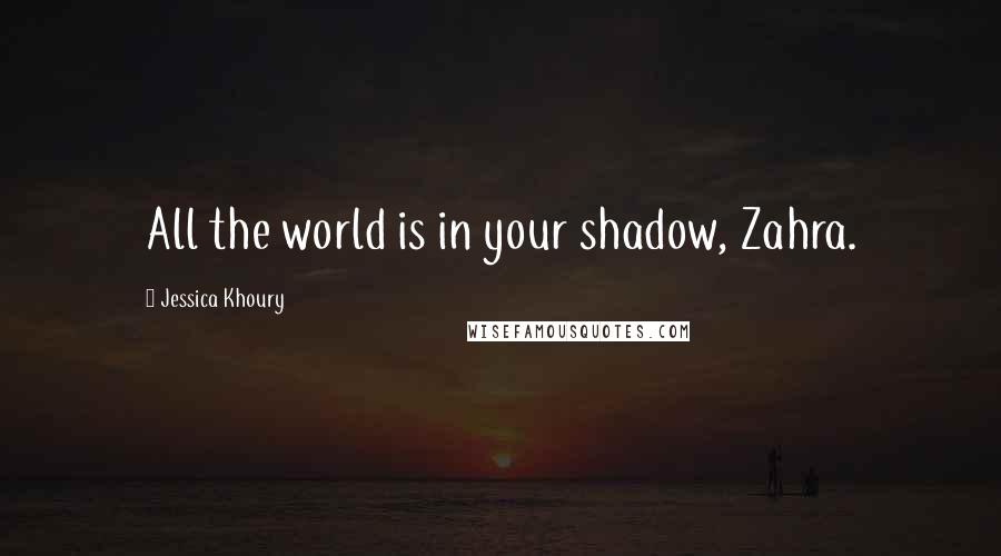 Jessica Khoury Quotes: All the world is in your shadow, Zahra.