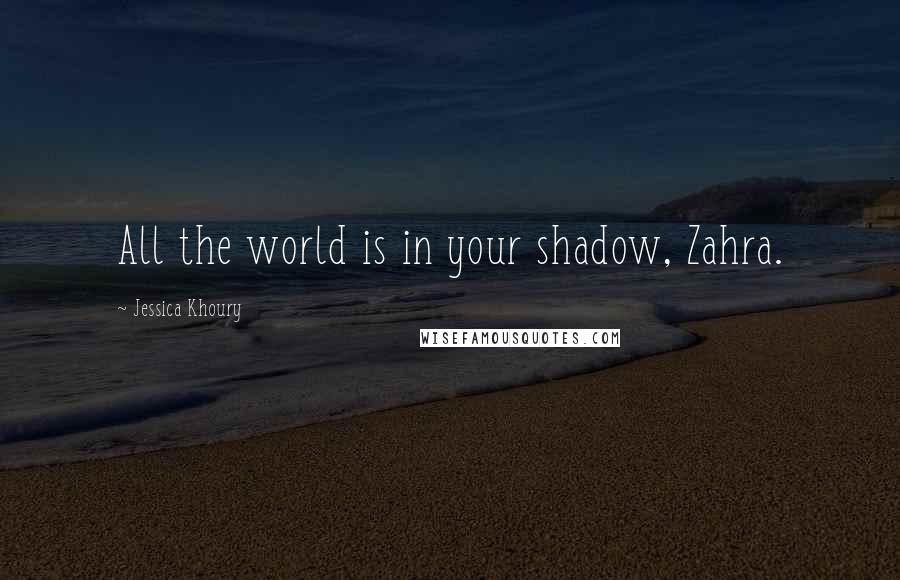 Jessica Khoury Quotes: All the world is in your shadow, Zahra.