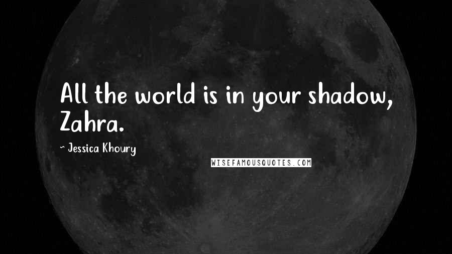 Jessica Khoury Quotes: All the world is in your shadow, Zahra.