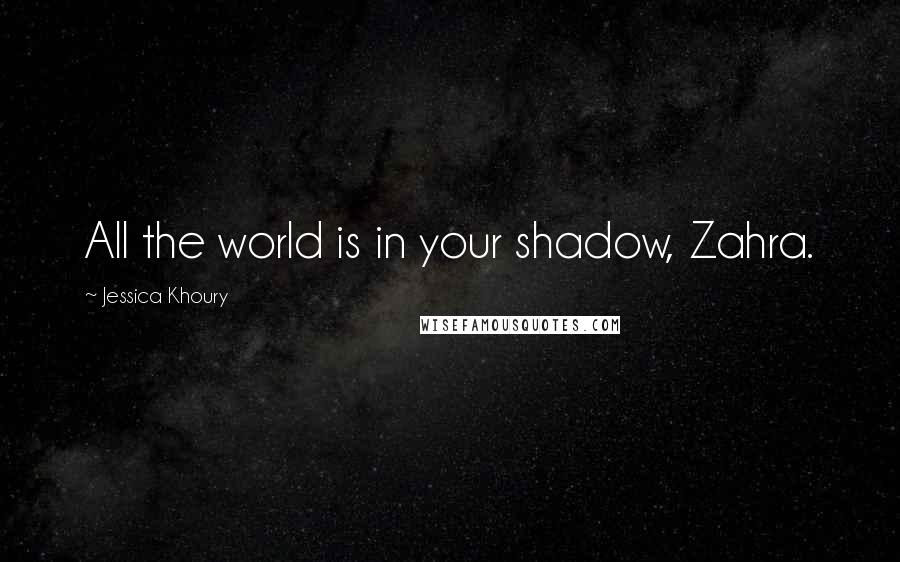 Jessica Khoury Quotes: All the world is in your shadow, Zahra.