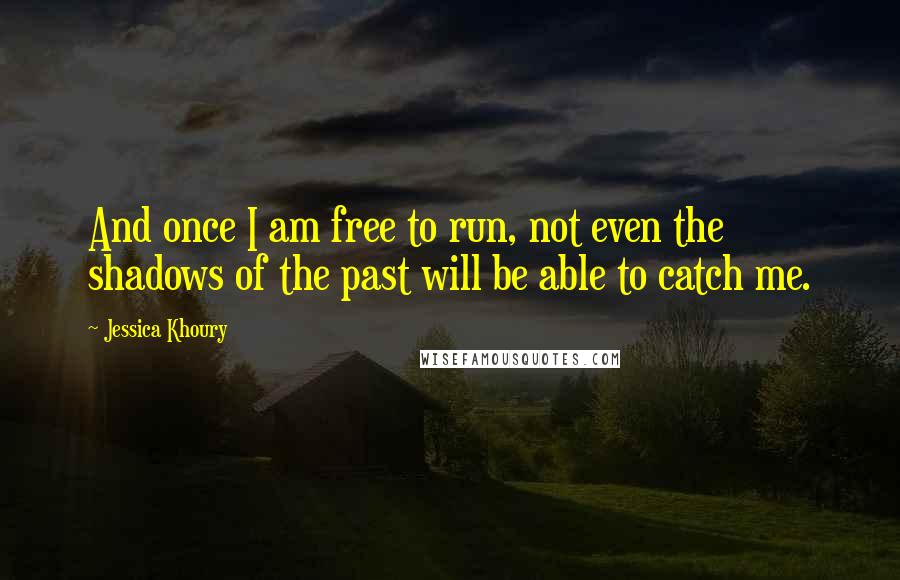 Jessica Khoury Quotes: And once I am free to run, not even the shadows of the past will be able to catch me.