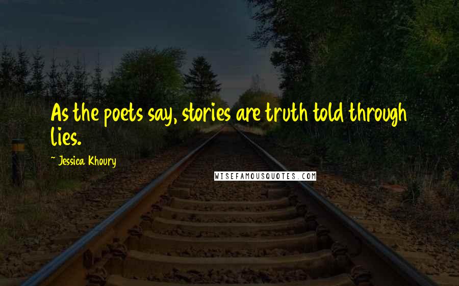 Jessica Khoury Quotes: As the poets say, stories are truth told through lies.