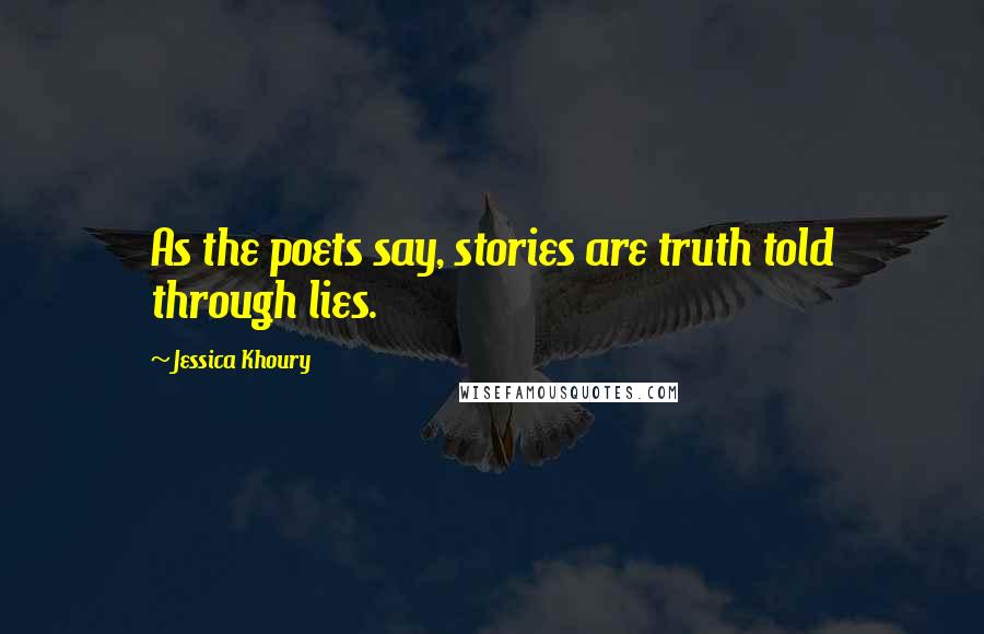 Jessica Khoury Quotes: As the poets say, stories are truth told through lies.