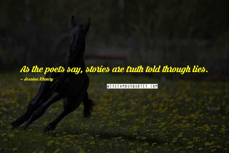 Jessica Khoury Quotes: As the poets say, stories are truth told through lies.