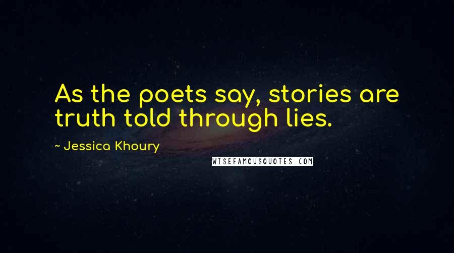 Jessica Khoury Quotes: As the poets say, stories are truth told through lies.