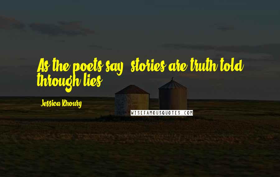 Jessica Khoury Quotes: As the poets say, stories are truth told through lies.