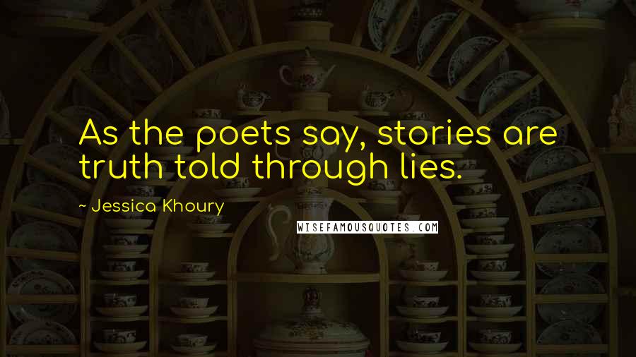 Jessica Khoury Quotes: As the poets say, stories are truth told through lies.