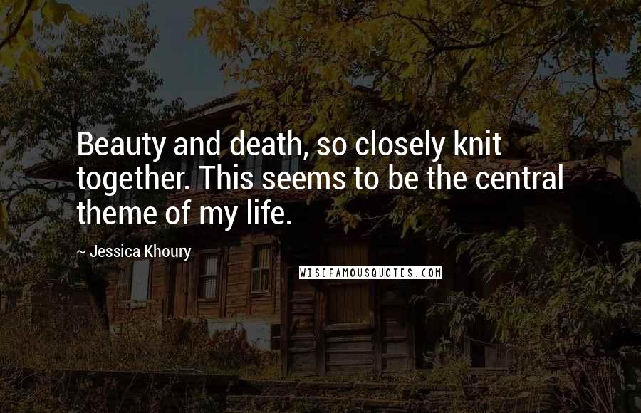 Jessica Khoury Quotes: Beauty and death, so closely knit together. This seems to be the central theme of my life.