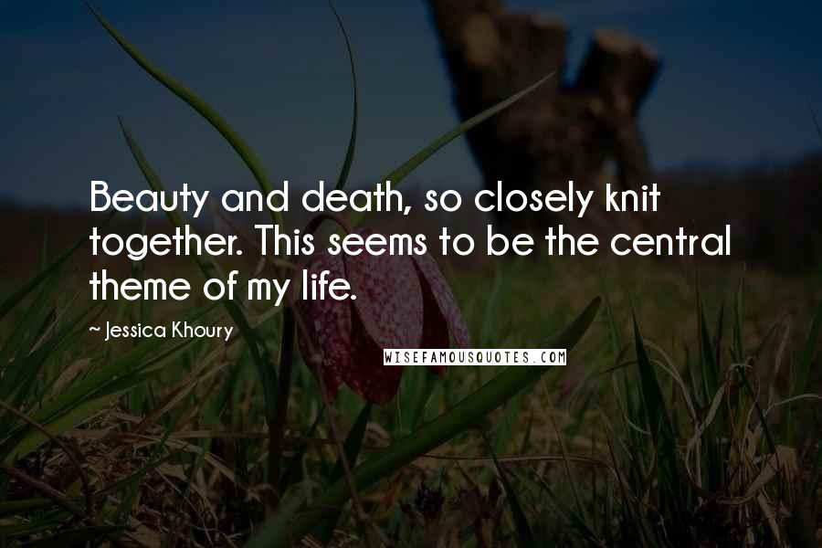 Jessica Khoury Quotes: Beauty and death, so closely knit together. This seems to be the central theme of my life.