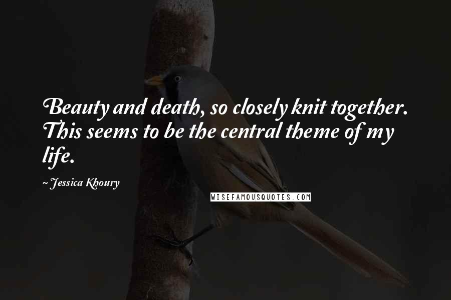 Jessica Khoury Quotes: Beauty and death, so closely knit together. This seems to be the central theme of my life.