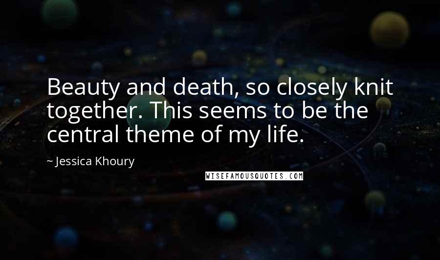 Jessica Khoury Quotes: Beauty and death, so closely knit together. This seems to be the central theme of my life.