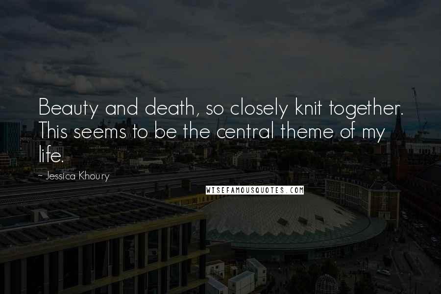 Jessica Khoury Quotes: Beauty and death, so closely knit together. This seems to be the central theme of my life.