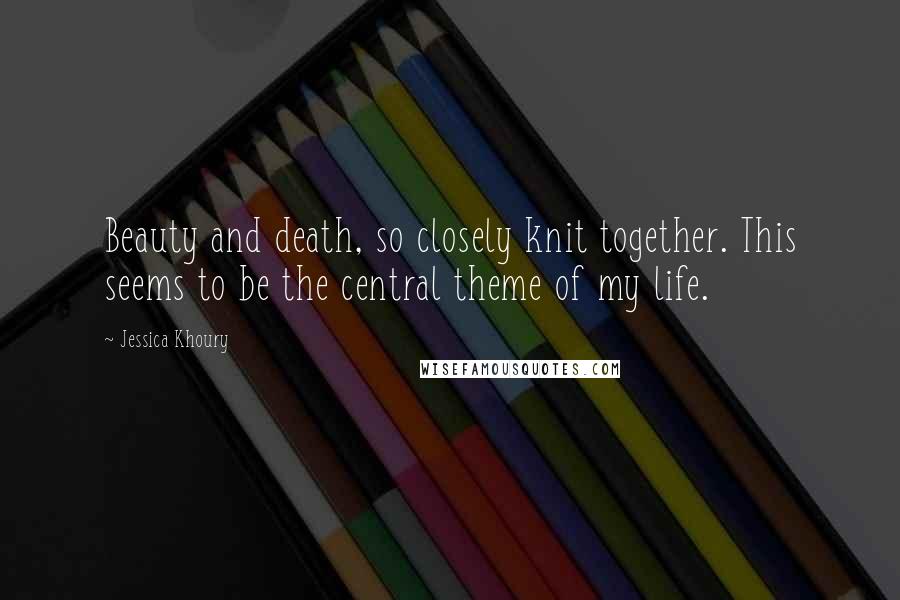 Jessica Khoury Quotes: Beauty and death, so closely knit together. This seems to be the central theme of my life.