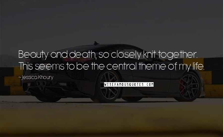 Jessica Khoury Quotes: Beauty and death, so closely knit together. This seems to be the central theme of my life.