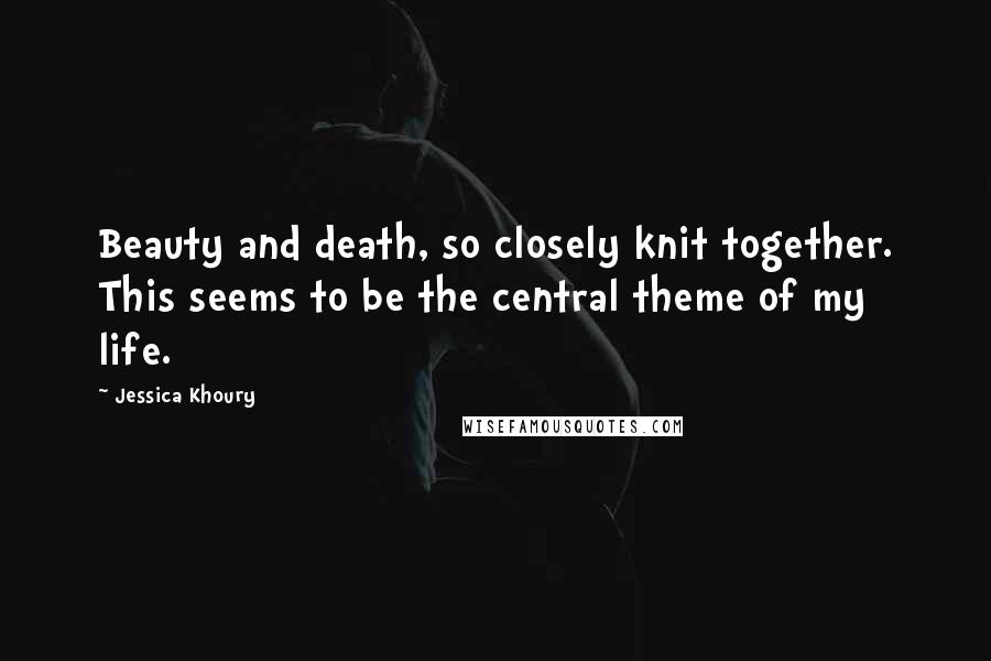 Jessica Khoury Quotes: Beauty and death, so closely knit together. This seems to be the central theme of my life.