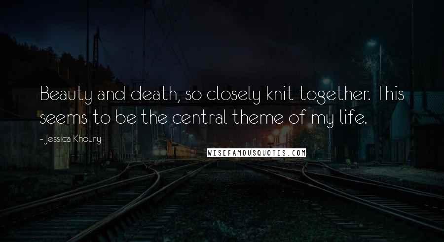 Jessica Khoury Quotes: Beauty and death, so closely knit together. This seems to be the central theme of my life.