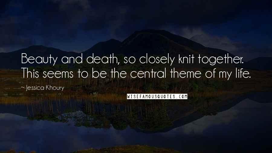 Jessica Khoury Quotes: Beauty and death, so closely knit together. This seems to be the central theme of my life.