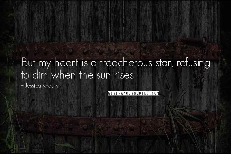 Jessica Khoury Quotes: But my heart is a treacherous star, refusing to dim when the sun rises