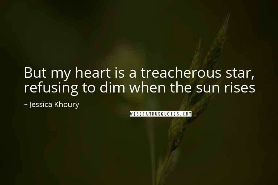 Jessica Khoury Quotes: But my heart is a treacherous star, refusing to dim when the sun rises