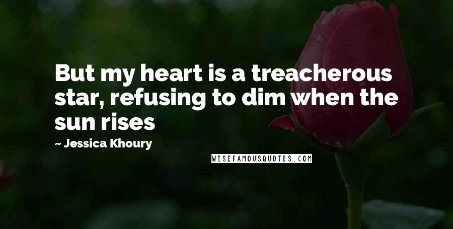 Jessica Khoury Quotes: But my heart is a treacherous star, refusing to dim when the sun rises