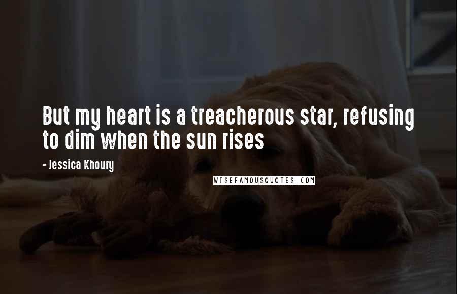 Jessica Khoury Quotes: But my heart is a treacherous star, refusing to dim when the sun rises