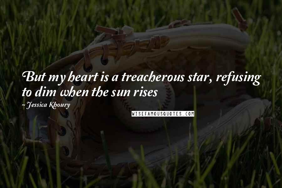 Jessica Khoury Quotes: But my heart is a treacherous star, refusing to dim when the sun rises