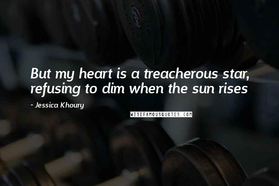 Jessica Khoury Quotes: But my heart is a treacherous star, refusing to dim when the sun rises