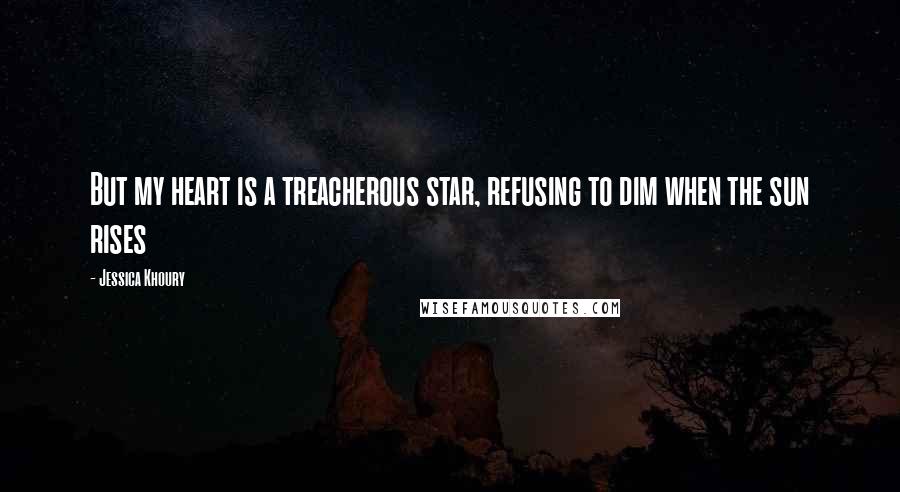 Jessica Khoury Quotes: But my heart is a treacherous star, refusing to dim when the sun rises