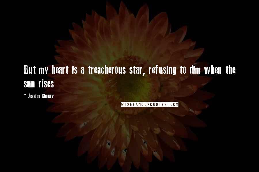 Jessica Khoury Quotes: But my heart is a treacherous star, refusing to dim when the sun rises