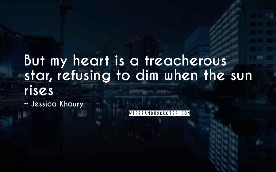 Jessica Khoury Quotes: But my heart is a treacherous star, refusing to dim when the sun rises