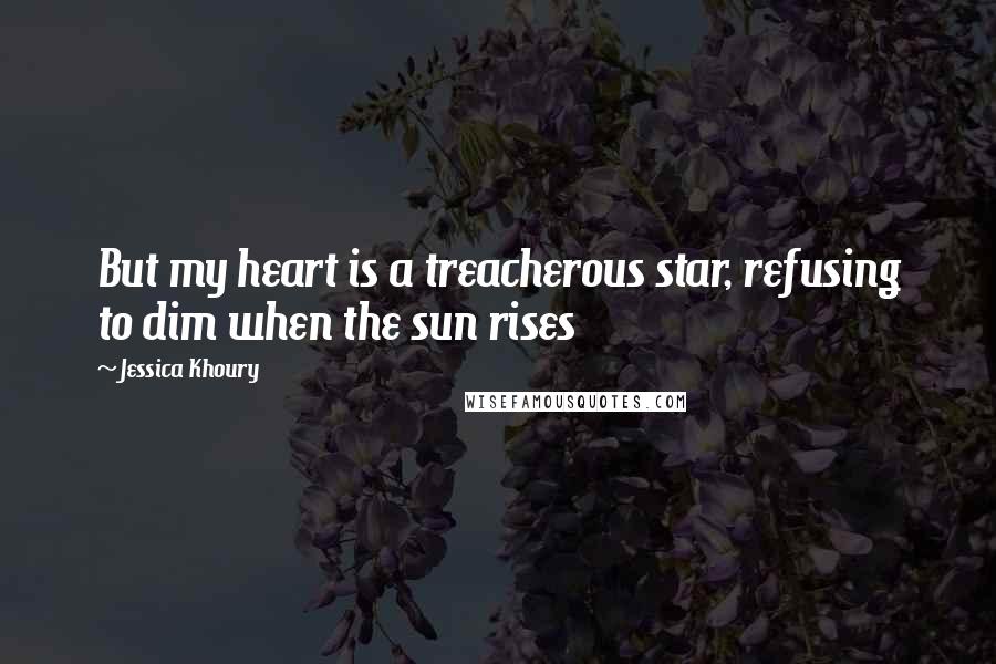 Jessica Khoury Quotes: But my heart is a treacherous star, refusing to dim when the sun rises