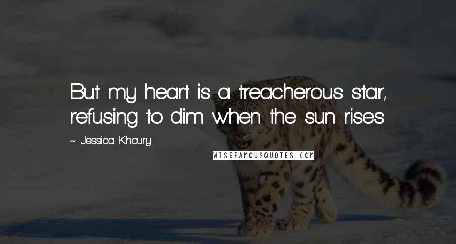 Jessica Khoury Quotes: But my heart is a treacherous star, refusing to dim when the sun rises