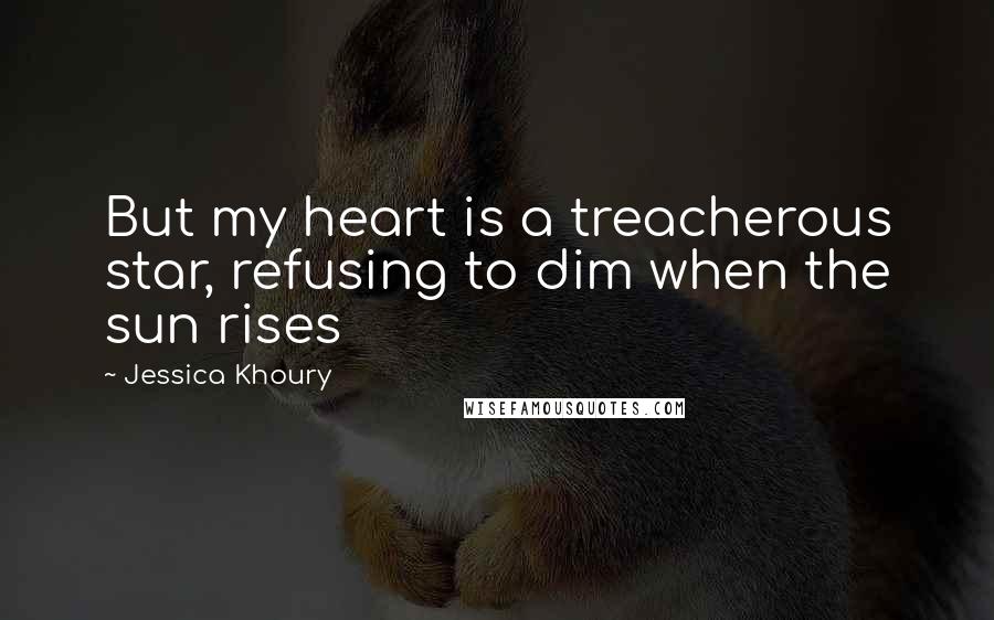 Jessica Khoury Quotes: But my heart is a treacherous star, refusing to dim when the sun rises