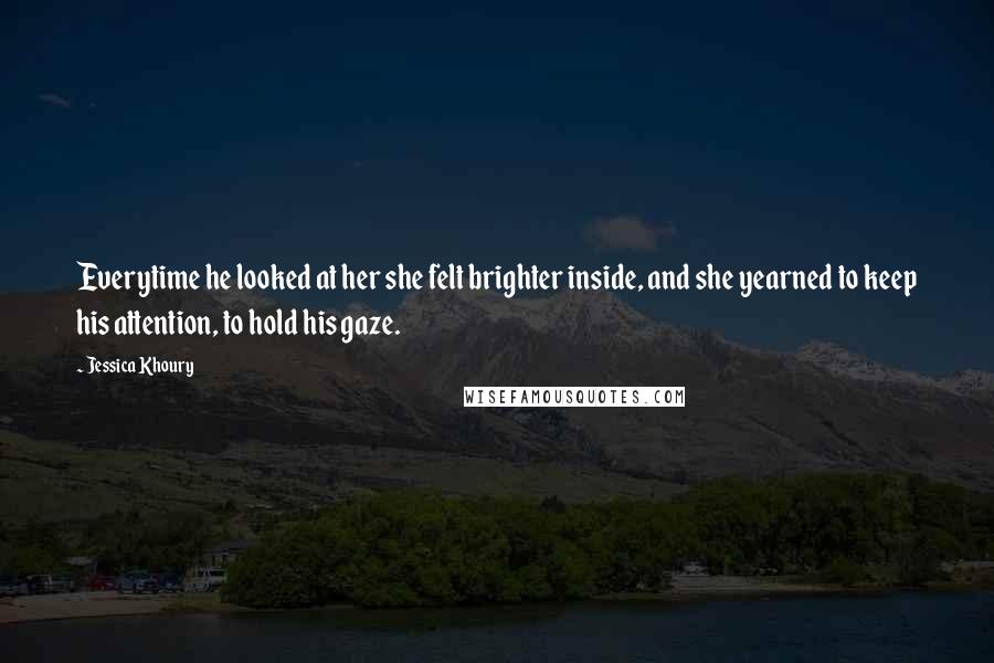 Jessica Khoury Quotes: Everytime he looked at her she felt brighter inside, and she yearned to keep his attention, to hold his gaze.