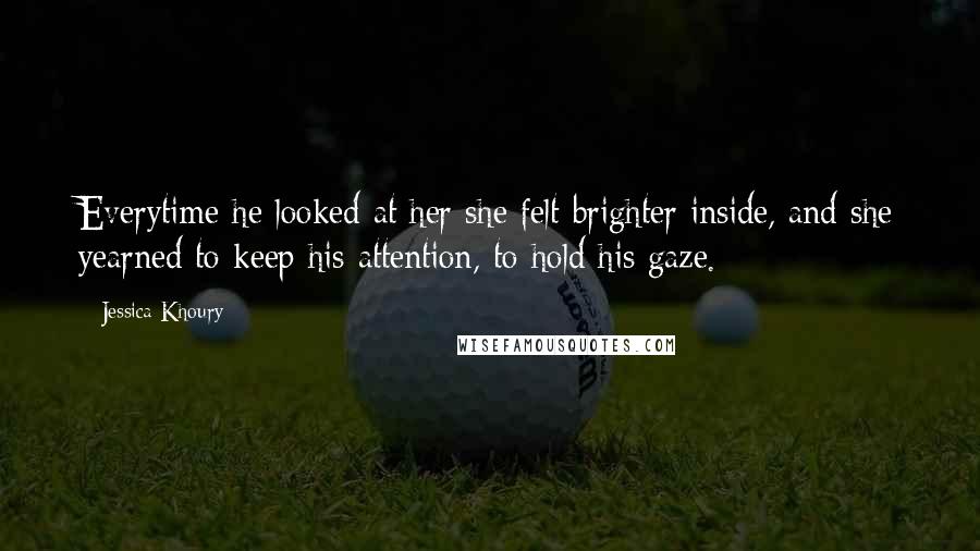 Jessica Khoury Quotes: Everytime he looked at her she felt brighter inside, and she yearned to keep his attention, to hold his gaze.