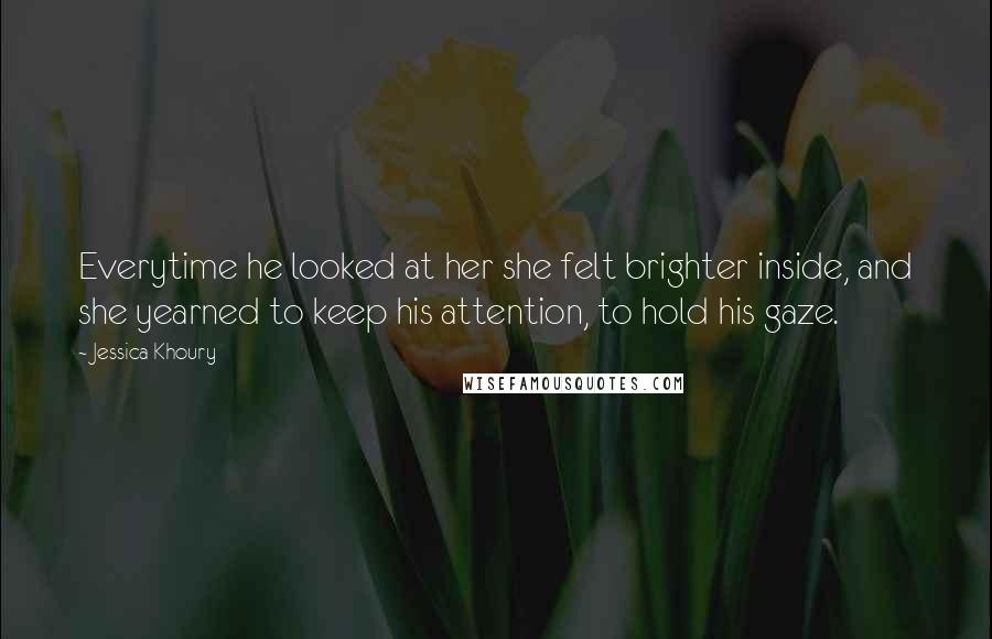Jessica Khoury Quotes: Everytime he looked at her she felt brighter inside, and she yearned to keep his attention, to hold his gaze.