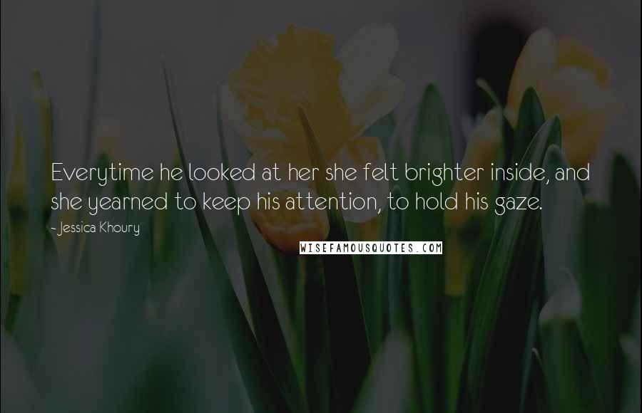 Jessica Khoury Quotes: Everytime he looked at her she felt brighter inside, and she yearned to keep his attention, to hold his gaze.