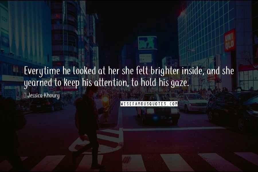 Jessica Khoury Quotes: Everytime he looked at her she felt brighter inside, and she yearned to keep his attention, to hold his gaze.