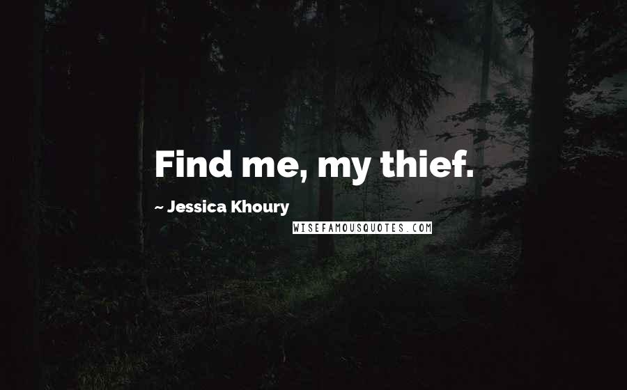 Jessica Khoury Quotes: Find me, my thief.